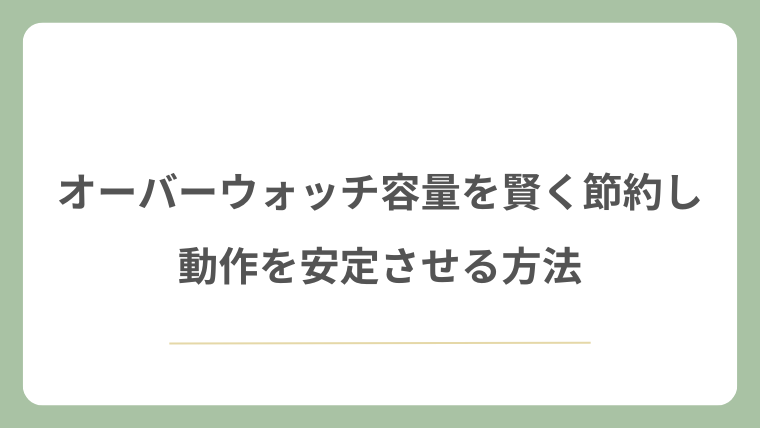 オーバーウォッチ容量を賢く節約し動作を安定させる方法