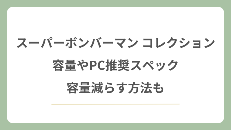 スーパーボンバーマン コレクションの容量やPC推奨スペック！容量減らす方法も！