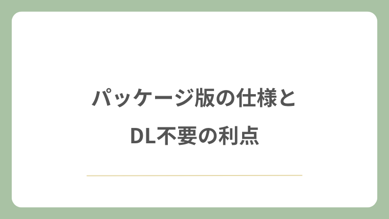 パッケージ版の仕様とDL不要の利点