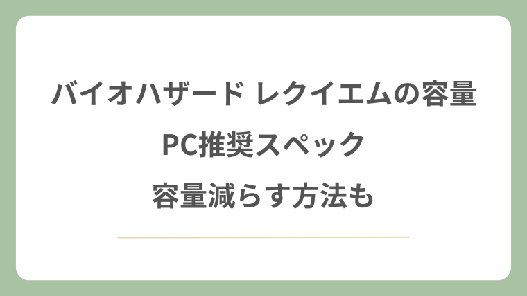 バイオハザード レクイエムの容量やPC推奨スペック！容量減らす方法も！