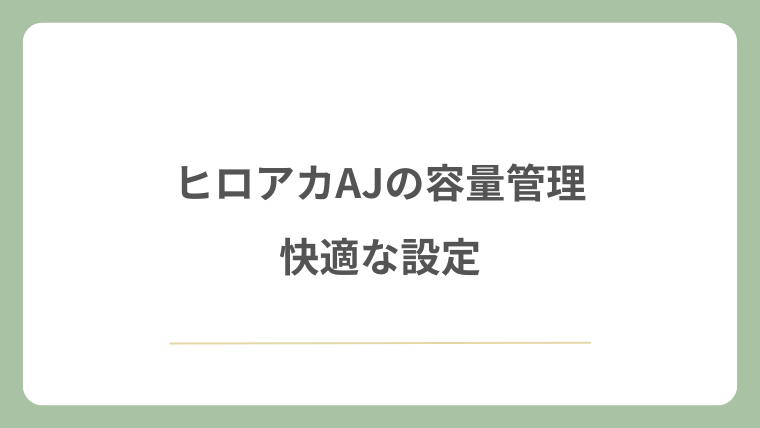 ヒロアカAJの容量管理と快適な設定