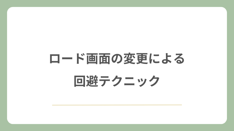 ロード画面の変更による回避テクニック