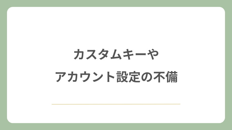 カスタムキーやアカウント設定の不備