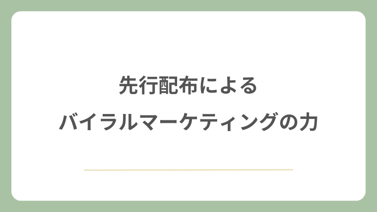 先行配布によるバイラルマーケティングの力