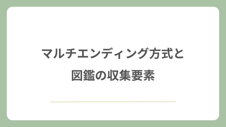 マルチエンディング方式と図鑑の収集要素