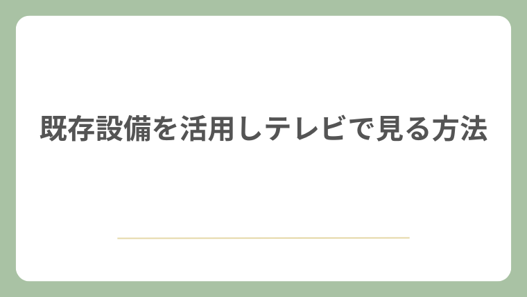 既存設備を活用しテレビで見る方法