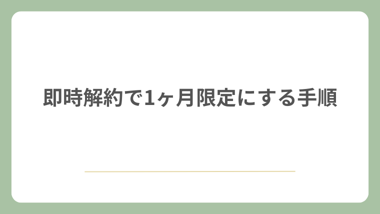 即時解約で1ヶ月限定にする手順