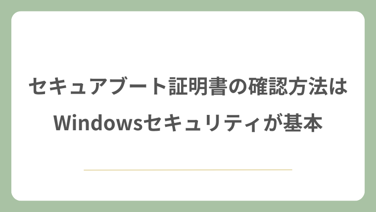 セキュアブート証明書の確認方法はWindowsセキュリティが基本